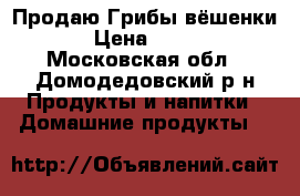Продаю Грибы вёшенки › Цена ­ 250 - Московская обл., Домодедовский р-н Продукты и напитки » Домашние продукты   